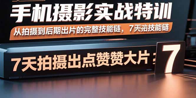 手机摄影实战特训，从拍摄到后期出片的完整技能链，7天拍出点赞大片-吾爱自习网
