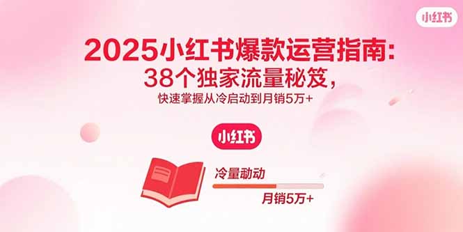2025小红书爆款运营指南：38个独家流量秘笈，快速掌握从冷启动到月销5万+-吾爱自习网