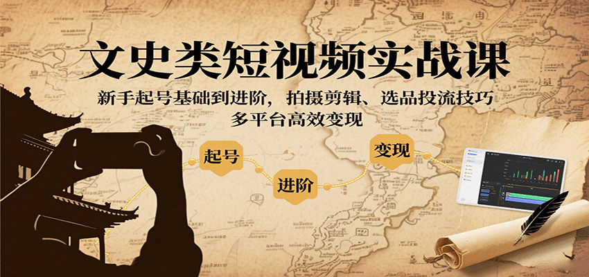 文史类短视频实战课，新手起号基础到进阶，拍摄剪辑、选品投流技巧，多平台高效变现-吾爱自习网