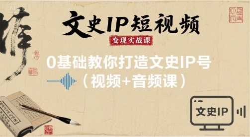 文史IP短视频变现实战课，0基础教你打造文史IP号(视频+音频课)-吾爱自习网