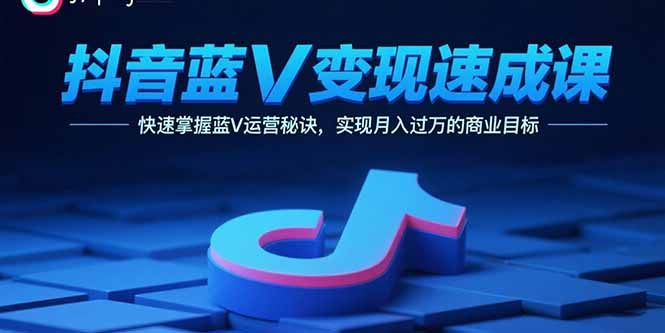 抖音蓝V变现速成课，快速掌握蓝V运营秘诀，实现月入过万的商业目标-吾爱自习网