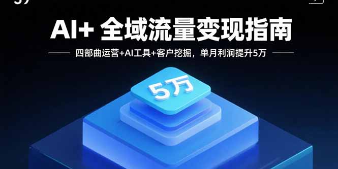 AI+全域流量变现指南,四部曲运营+AI工具+客户挖掘,单月利润提升5万-吾爱自习网