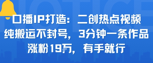 口播IP打造：二创热点视频，纯搬运不封号，3分钟一条作品，涨粉19w，有手就行-吾爱自习网