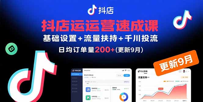 抖店运营速成课,基础设置+流量扶持+千川投流,30天日均订单200+(更新9月-吾爱自习网