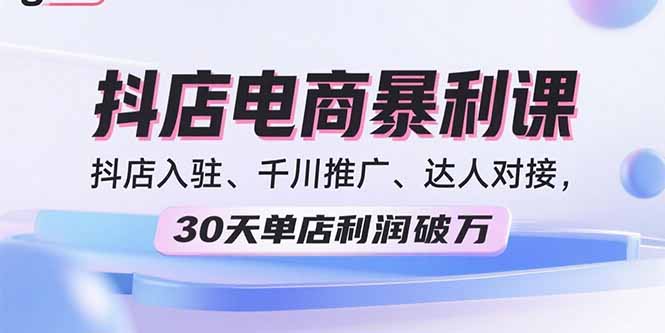 2025抖店电商暴利课，抖店入驻、千川推广、达人对接，30天单店利润破万-吾爱自习网