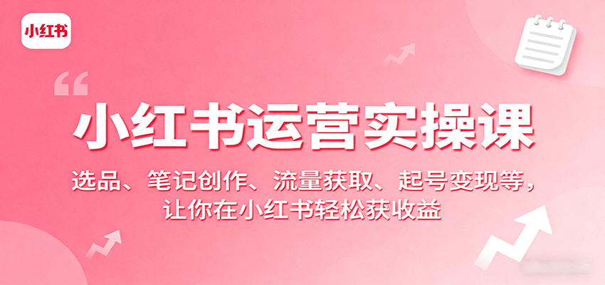 小红书运营实操课：选品、笔记创作、流量获取、起号变现等，让你在小红书轻松获收益-吾爱自习网