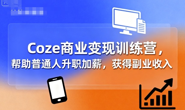 Coze商业变现训练营，帮助普通人升职加薪， 获得副业收入-吾爱自习网