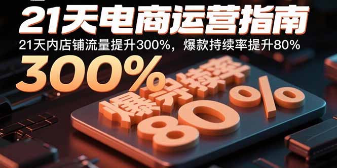 21天电商运营指南：21天内店铺流量提升300%，爆款持续率提升80%-吾爱自习网