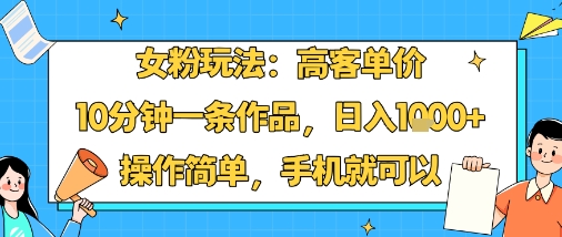 女粉玩法：高客单价，10分钟一条作品，日入1k+操作简单，手机就可以-吾爱自习网