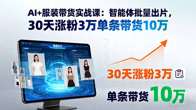 AI+服装带货实战课：智能体批量出片，30天涨粉3万单条带货10万-吾爱自习网