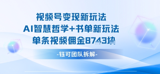 视频号变现新玩法,AI智慧哲学+书单新玩法,单条视频佣金1k+-吾爱自习网