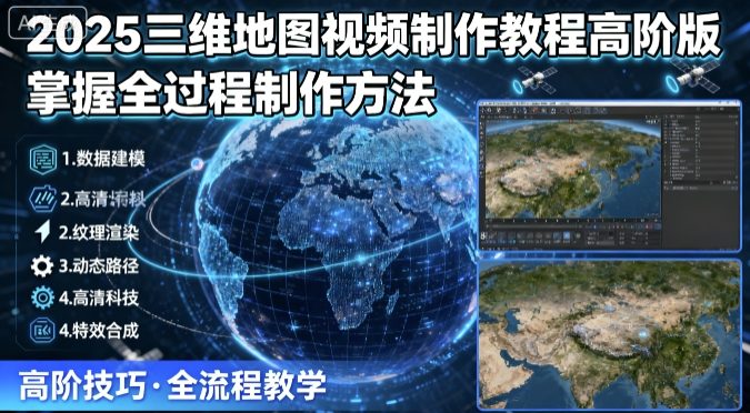 2025三维地图视频制作教程高阶版，掌握全过程制作方法-吾爱自习网