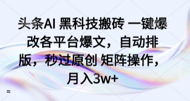 头条AI 黑科技搬砖 一键爆改各平台爆文，自动排版，秒过原创 矩阵操作，月入3w+【揭秘】-吾爱自习网