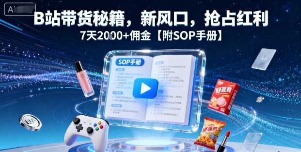 B站带货秘籍，新风口，抢占红利，7天2k+佣金【附SOP手册】-吾爱自习网