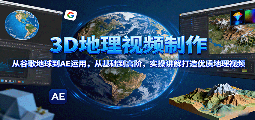 3D地理视频制作,从谷歌地球到AE运用,从基础到高阶,实操讲解打造优质地理视频-吾爱自习网