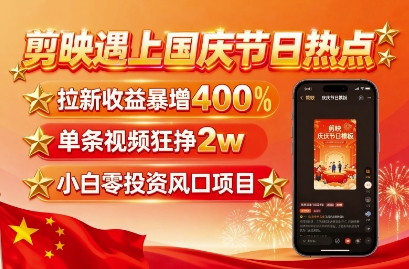 剪映遇上国庆热点,拉新收益暴增400%,单条视频狂挣2W+,无需剪辑基础,几分钟一条作品-吾爱自习网