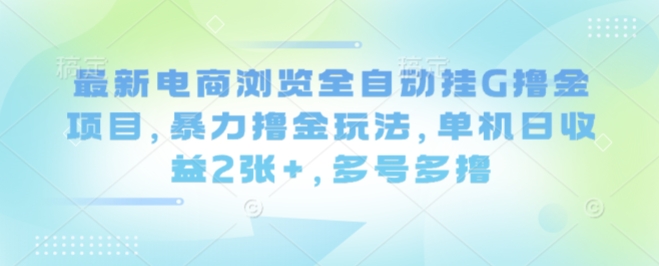 最新电商浏览全自动挂G撸金项目,暴力撸金玩法,单机日收益2张+,多号多撸【揭秘】-吾爱自习网