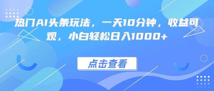 热门AI头条玩法，一天10分钟，收益可观，小白轻松日入1000+-吾爱自习网