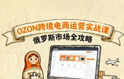 俄罗斯跨境OZON快速上手，OZ0N跨境电商运营实战课，俄罗斯市场全攻略-吾爱自习网