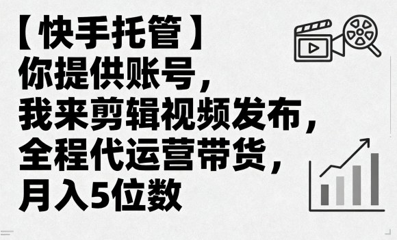 【快手托管】你提供账号，我来剪辑视频发布，全程代运营带货，月入5位数【揭秘】-吾爱自习网