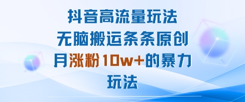 抖音高流量玩法:无脑搬运条条原创,月涨粉10w+的暴力玩法-吾爱自习网