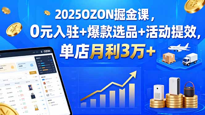 2025OZON掘金课，0元入驻+爆款选品+活动提效，单店月利3万+-吾爱自习网