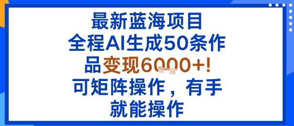 最新蓝海项目:全程AI生成50条作品变现6k+,可矩阵操作,有手就能操作-吾爱自习网