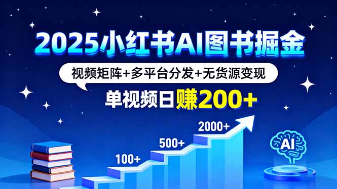 2025小红书AI图书掘金，视频矩阵+多平台分发+无货源变现，单视频日赚200+-吾爱自习网