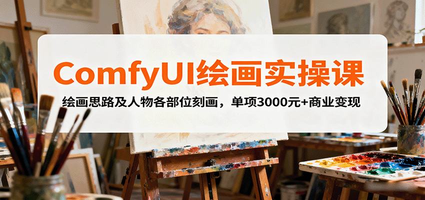 ComfyUI绘画实操课,绘画思路及人物各部位刻画,单项3000元+商业变现-吾爱自习网
