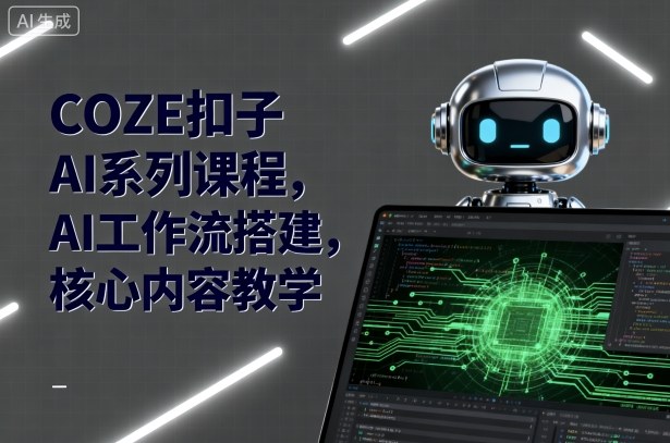 COZE扣子AI系列课程,AI工作流搭建,核心内容教学-吾爱自习网