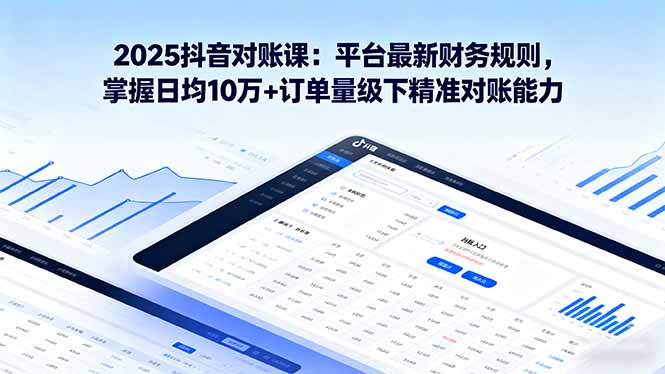 2025抖音 对账课：平台最新财务规则 掌握日均10万+订单量级下精准对账能力-吾爱自习网