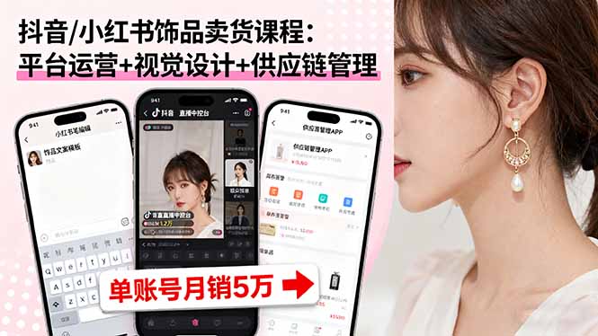 抖音/小红书饰品卖货课程：平台运营+视觉设计+供应链管理，单账号月销5万-吾爱自习网