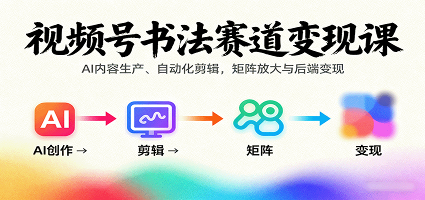 视频号书法赛道变现课:AI内容生产、自动化剪辑,矩阵放大与后端变现-吾爱自习网