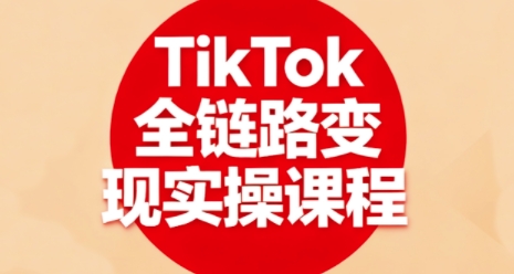 TikTok全链路变现实操课程,全方位助力学员掌握TK变现技能-吾爱自习网