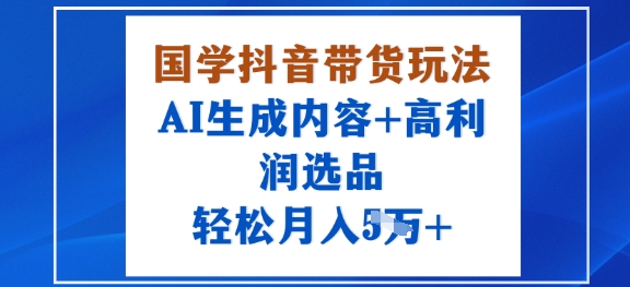 国学抖音带货玩法,AI生成内容+高利润选品,轻松月入1W+-吾爱自习网