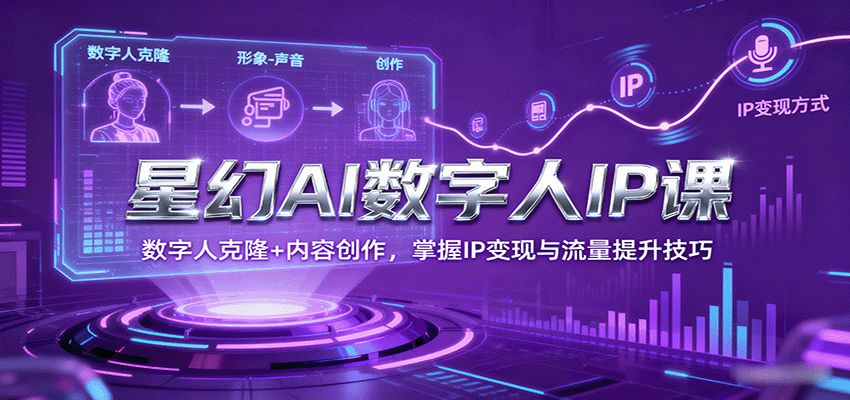 星幻AI数字人IP课，数字人克隆+内容创作，掌握IP变现与流量提升技巧-吾爱自习网