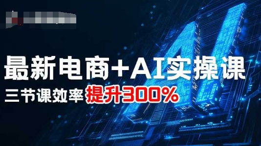 最新电商+AI实操课，三节课效率提升300%-吾爱自习网