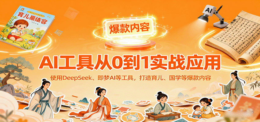 AI工具实战应用，零基础使用DeepSeek、即梦AI等打造育儿、国学等可变现的爆款作品-吾爱自习网