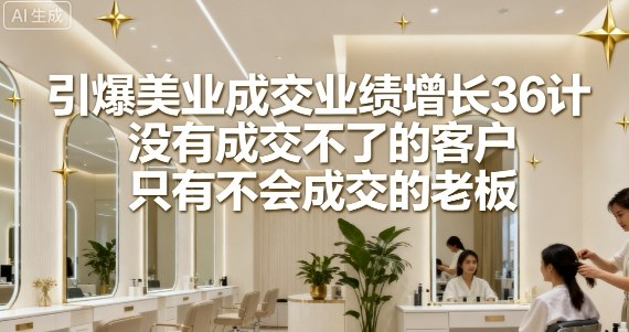 引爆美业成交业绩增长36计，没有成交不了的客户，只有不会成交的老板-吾爱自习网