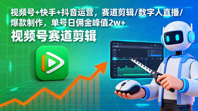 视频号+快手+抖音运营，赛道剪辑/数字人直播/爆款制作，单号日佣金峰值2w+-吾爱自习网