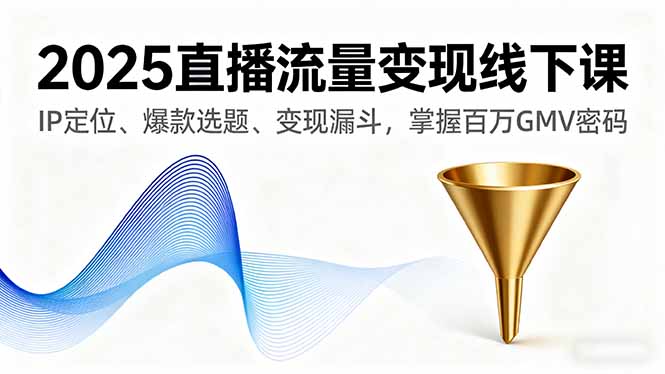 2025直播流量变现线下课,IP定位、爆款选题、变现漏斗,掌握百万GMV密码-吾爱自习网