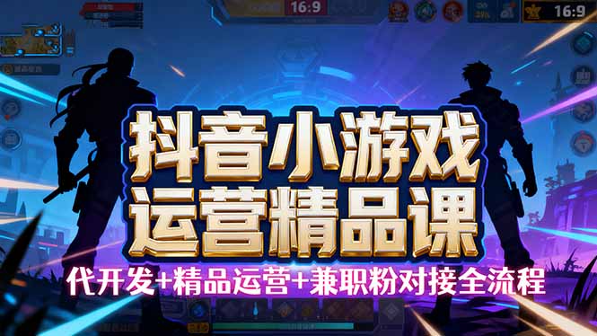 【抖音小游戏精品运营课】小白也可以操作，从0开始学小游戏运营，操作…-吾爱自习网