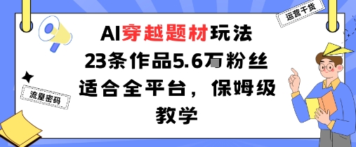 AI穿越题材玩法：23条作品收获5.6W粉丝适合全平台，保姆级教学-吾爱自习网