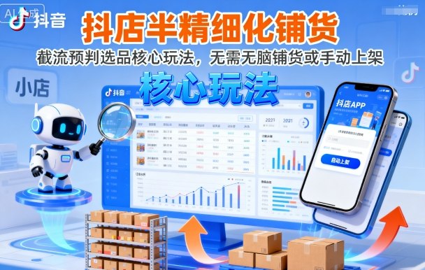 抖店半精细化铺货，截流预判选品核心玩法，无需无脑铺货或手动上架(更新9月)-吾爱自习网