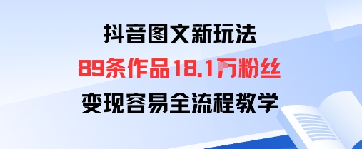 抖音图文新玩法：89条作品收获18.1W粉丝，变现容易全流程教学-吾爱自习网