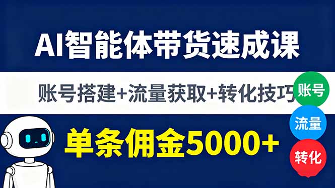 AI智能体带货速成课，账号搭建+流量获取+转化技巧，单条佣金5000+-吾爱自习网