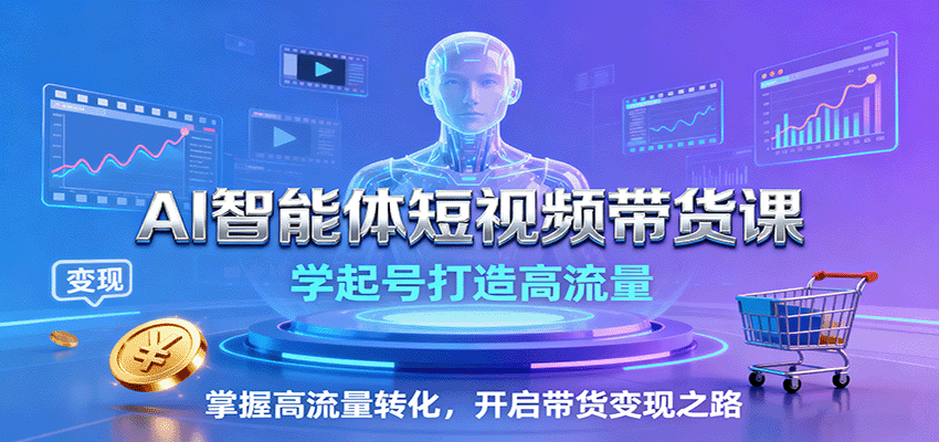 AI智能体短视频带货课：学起号打造高流量，掌握高流量转化，开启带货变现之路-吾爱自习网