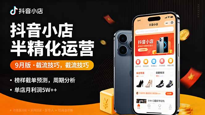 抖音小店半精细化运营9月版,截流技巧,榜单预判,周期分析,单店月利润5w+-吾爱自习网