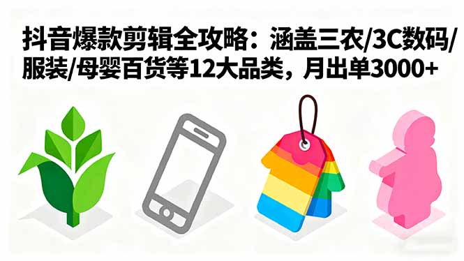 爆款剪辑全攻略：涵盖三农/3C数码/服装/母婴百货等12大品类，月出单3000+-吾爱自习网