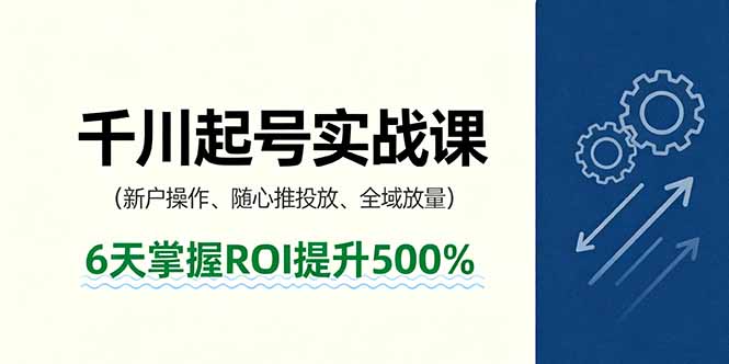 抖音千川起号实战课，新户操作,随心推投放,全域放量，6天掌握ROI提升500%-吾爱自习网